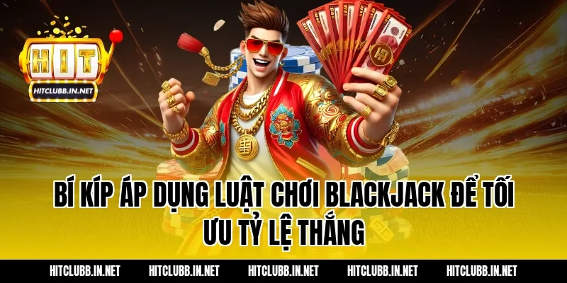 Bí kíp áp dụng luật chơi blackjack để tối ưu tỷ lệ thắng