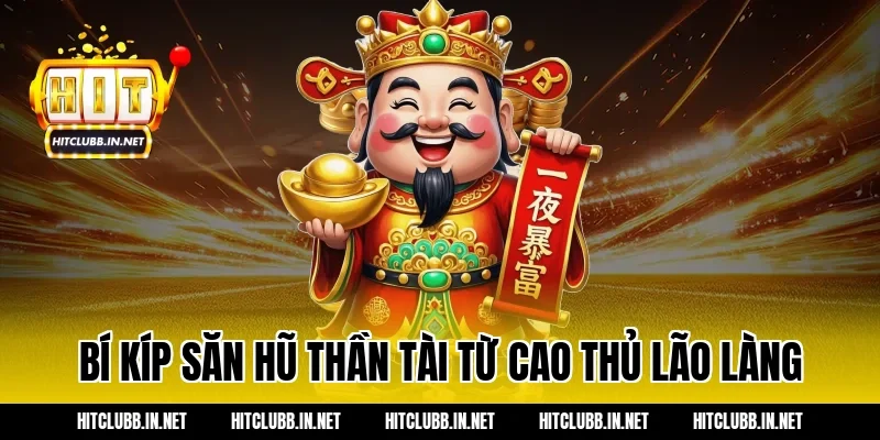 Bí kíp săn hũ Thần Tài từ cao thủ lão làng