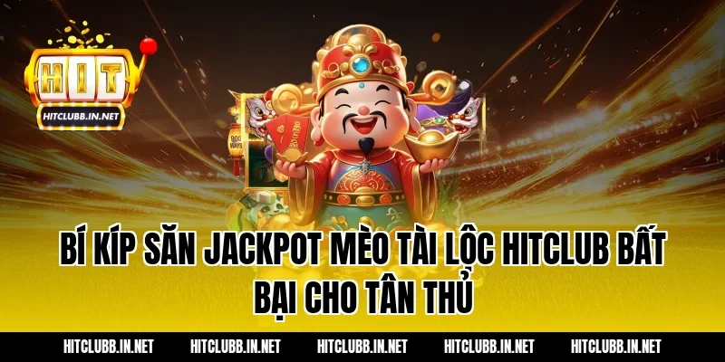 Bí Kíp Săn Jackpot Mèo Tài Lộc Hitclub Bất Bại Cho Tân Thủ