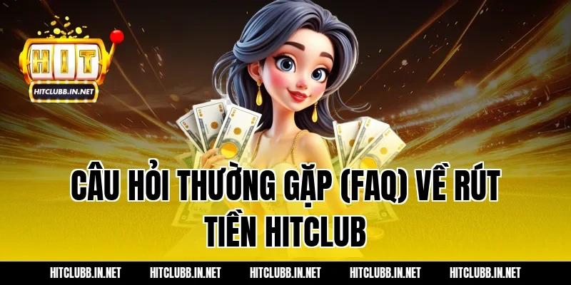 Câu hỏi thường gặp (FAQ) về Rút tiền Hitclub