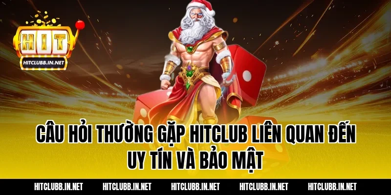 Câu hỏi thường gặp Hitclub liên quan đến uy tín và bảo mật