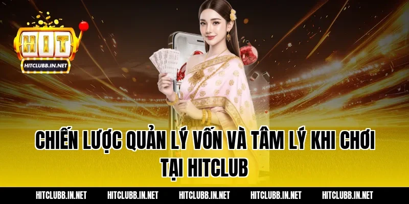 Chiến lược quản lý vốn và tâm lý khi chơi tại Hitclub
