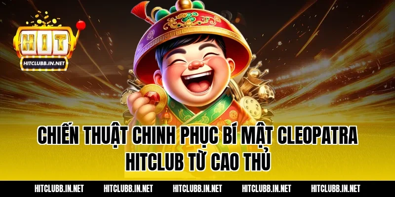 Chiến thuật chinh phục Bí mật Cleopatra Hitclub từ cao thủ