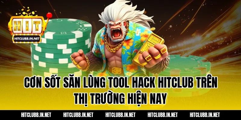 Cơn sốt săn lùng Tool hack Hitclub trên thị trường hiện nay