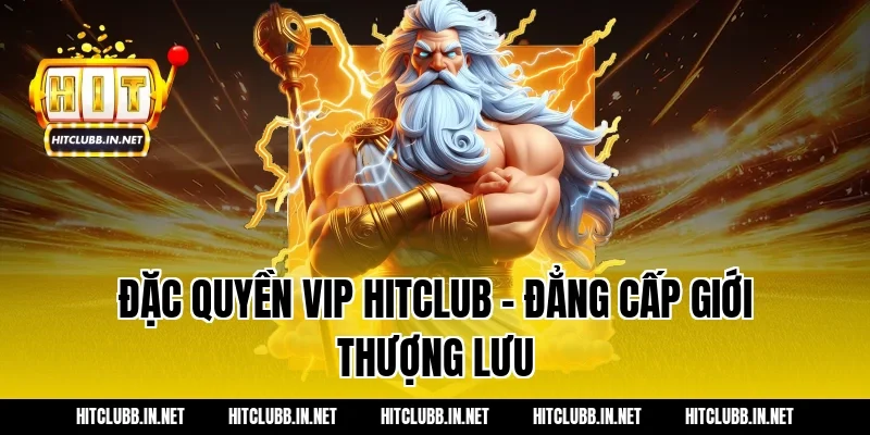 Đặc quyền VIP Hitclub - Đẳng cấp giới thượng lưu