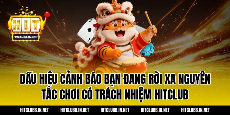 Dấu hiệu cảnh báo bạn đang rời xa nguyên tắc chơi có trách nhiệm hitclub