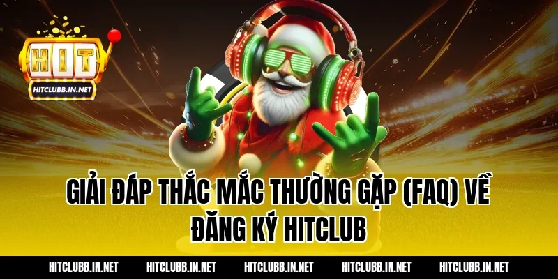 Giải đáp thắc mắc thường gặp (FAQ) về đăng ký Hitclub
