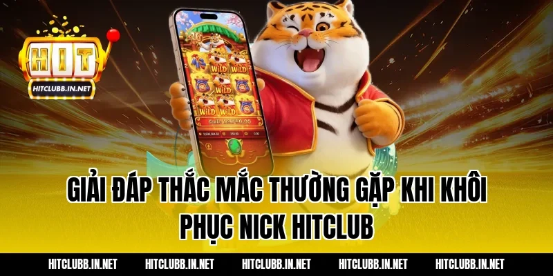 Giải đáp thắc mắc thường gặp khi khôi phục nick Hitclub