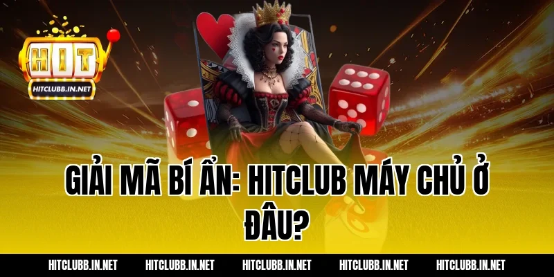 Giải mã bí ẩn: Hitclub máy chủ ở đâu?