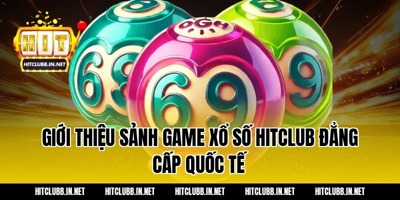 Giới thiệu sảnh game Xổ số Hitclub đẳng cấp quốc tế