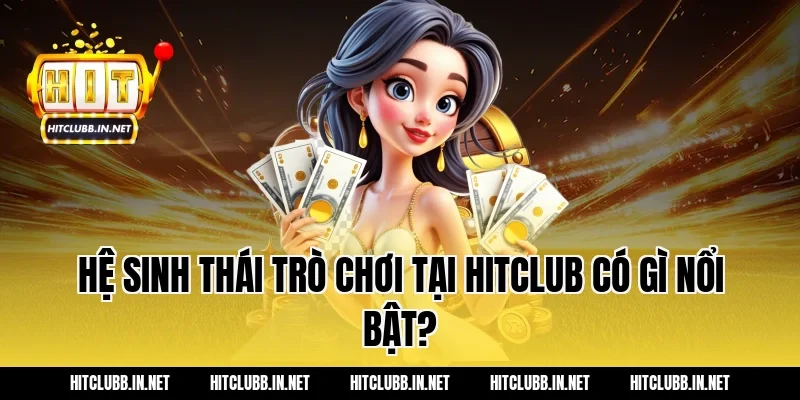 Hệ sinh thái trò chơi tại HITCLUB có gì nổi bật?