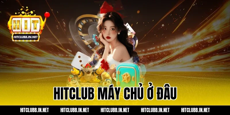 hitclub máy chủ ở đâu