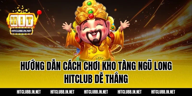 Hướng dẫn cách chơi Kho tàng ngũ long Hitclub dễ thắng