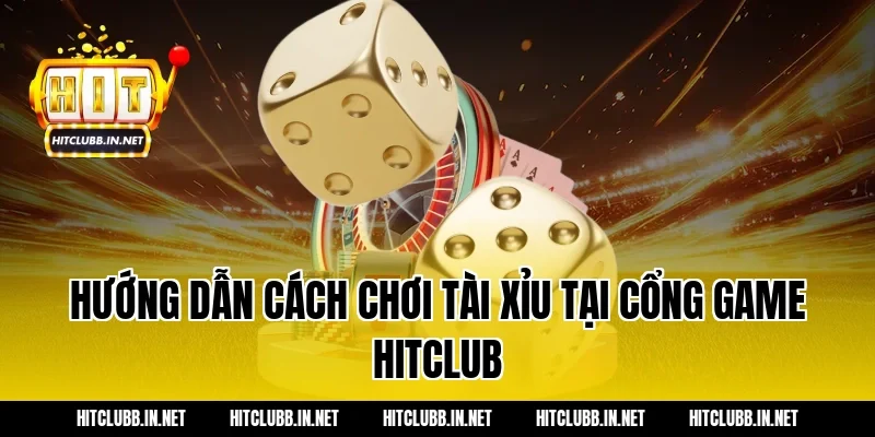 Hướng dẫn cách chơi Tài xỉu tại cổng game HITCLUB