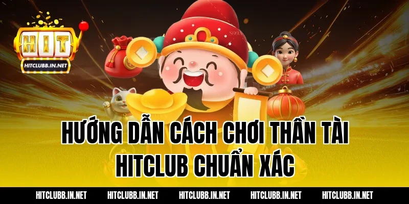 Hướng dẫn cách chơi Thần Tài Hitclub chuẩn xác