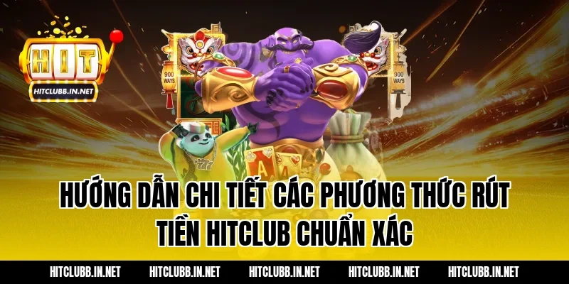 Hướng dẫn chi tiết các phương thức rút tiền Hitclub chuẩn xác