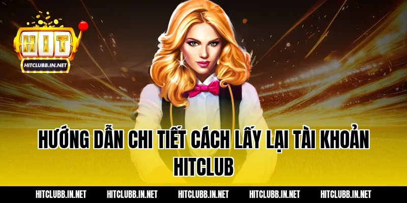 Hướng dẫn chi tiết cách lấy lại tài khoản Hitclub