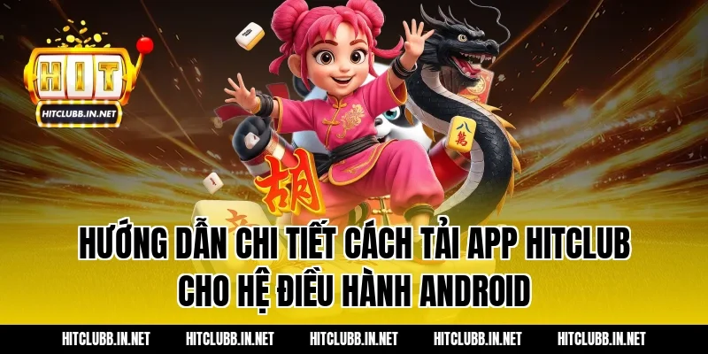 Hướng dẫn chi tiết cách tải app hitclub cho hệ điều hành Android