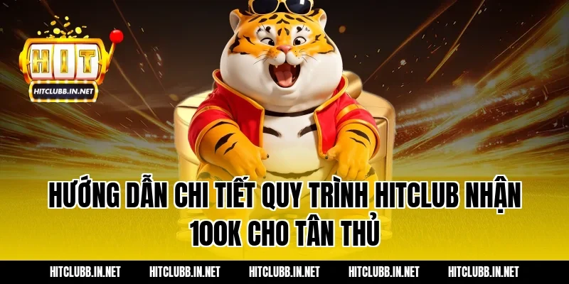 Hướng dẫn chi tiết quy trình hitclub nhận 100k cho tân thủ