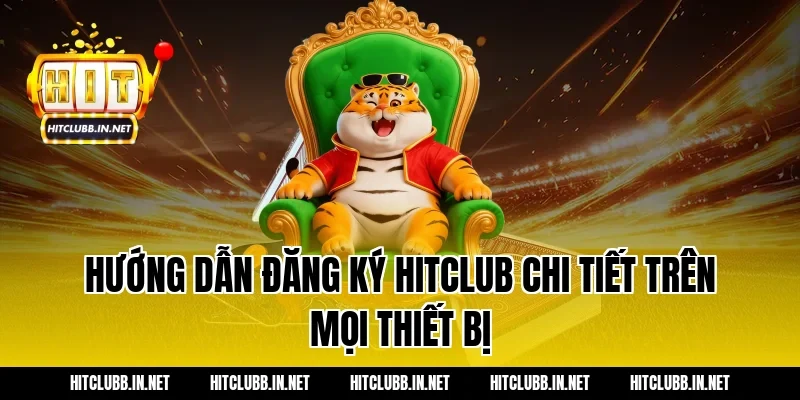 Hướng dẫn đăng ký Hitclub chi tiết trên mọi thiết bị