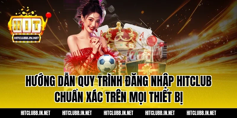 Hướng dẫn quy trình đăng nhập Hitclub chuẩn xác trên mọi thiết bị