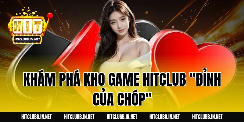 Khám phá kho game HITCLUB "đỉnh của chóp"