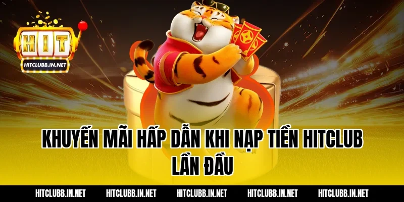 Khuyến Mãi Hấp Dẫn Khi Nạp Tiền Hitclub Lần Đầu