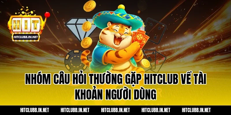 Nhóm câu hỏi thường gặp Hitclub về tài khoản người dùng