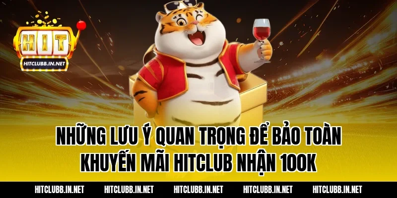 Những lưu ý quan trọng để bảo toàn khuyến mãi hitclub nhận 100k