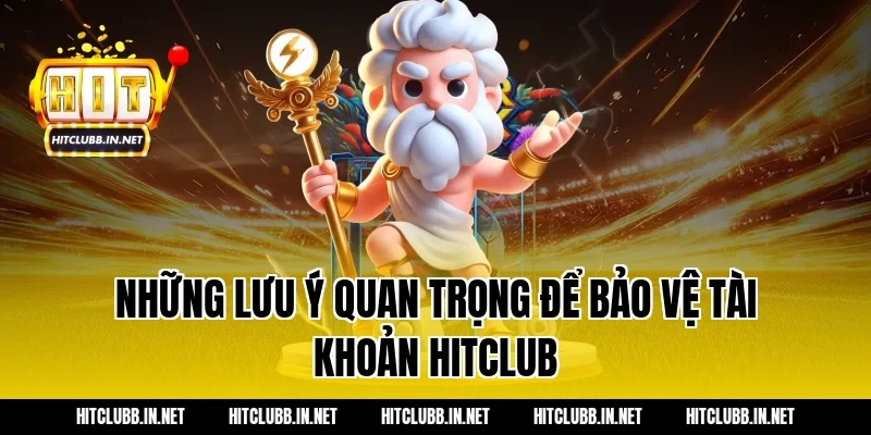 Những lưu ý quan trọng để bảo vệ tài khoản Hitclub