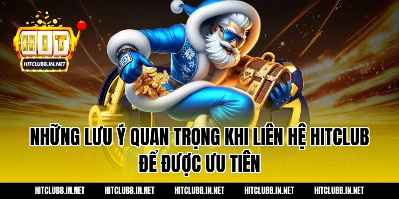 Những lưu ý quan trọng khi liên hệ Hitclub để được ưu tiên