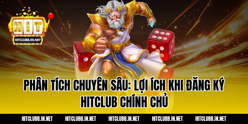 Phân tích chuyên sâu: Lợi ích khi đăng ký Hitclub chính chủ