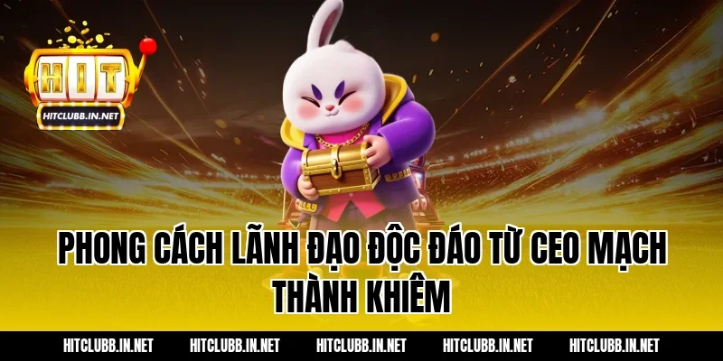 Phong cách lãnh đạo độc đáo từ CEO Mạch Thành Khiêm