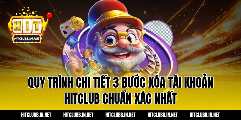 Quy trình chi tiết 3 bước xóa tài khoản hitclub chuẩn xác nhất