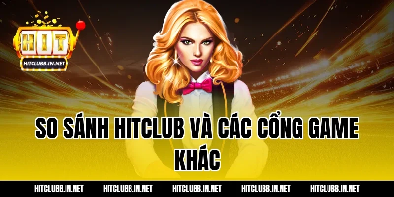 So sánh Hitclub và các cổng game khác
