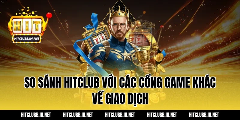 So sánh HITCLUB với các cổng game khác về giao dịch
