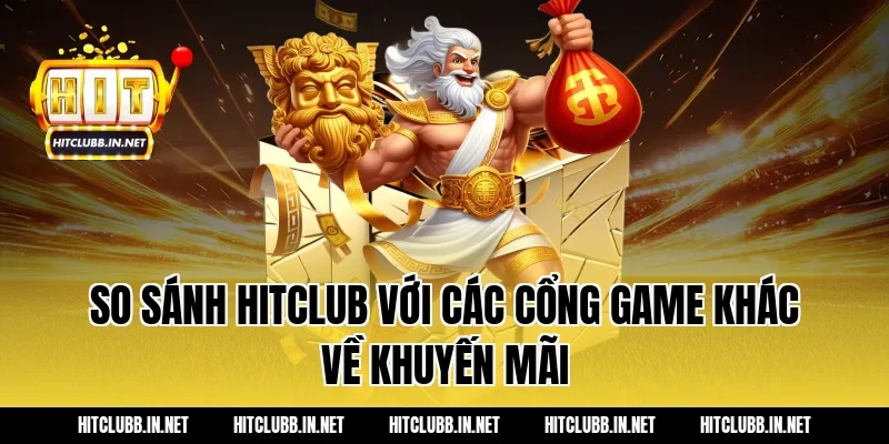 So sánh HITCLUB với các cổng game khác về khuyến mãi