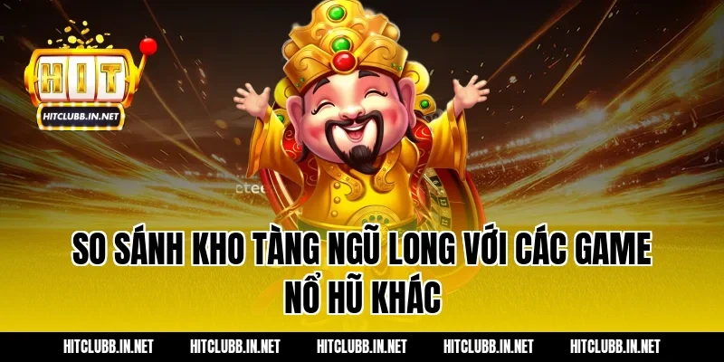 So sánh Kho tàng ngũ long với các game nổ hũ khác
