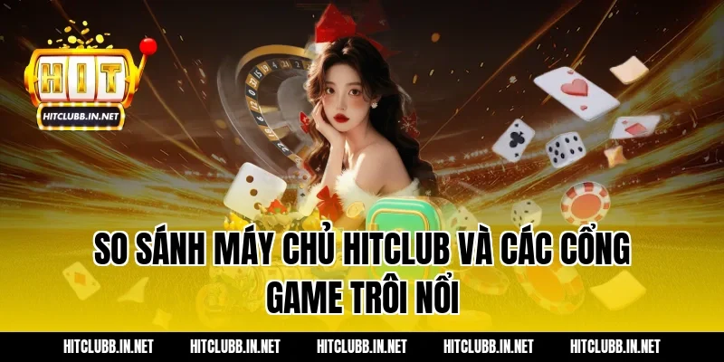 So sánh máy chủ Hitclub và các cổng game trôi nổi
