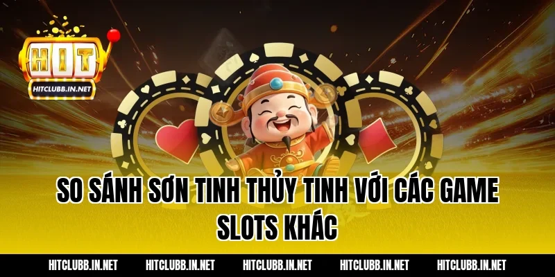So sánh Sơn Tinh Thủy Tinh với các game slots khác
