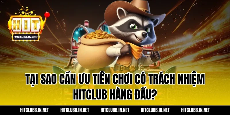 Tại sao cần ưu tiên chơi có trách nhiệm hitclub hàng đầu?