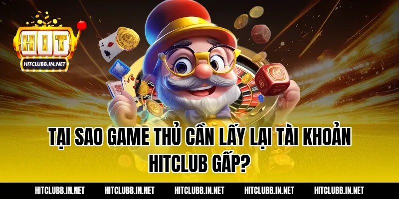 Tại sao game thủ cần lấy lại tài khoản Hitclub gấp?