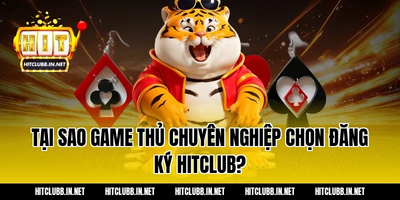 Tại sao game thủ chuyên nghiệp chọn đăng ký Hitclub?