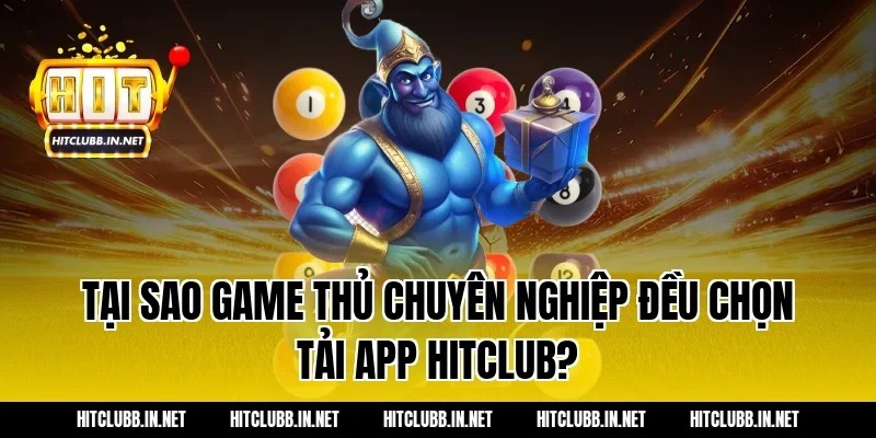 Tại sao game thủ chuyên nghiệp đều chọn tải app hitclub?
