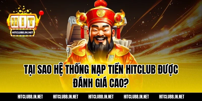 Tại Sao Hệ Thống Nạp Tiền Hitclub Được Đánh Giá Cao?
