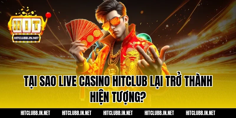 Tại sao Live Casino Hitclub lại trở thành hiện tượng?