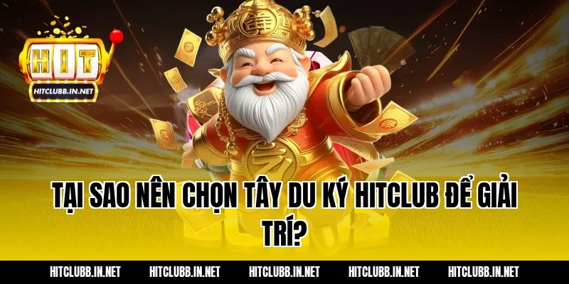 Tại sao nên chọn Tây Du Ký Hitclub để giải trí?