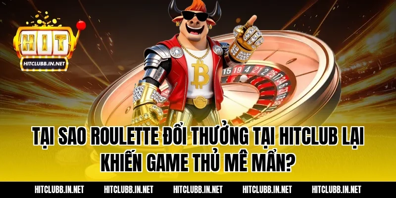 Tại sao Roulette đổi thưởng tại Hitclub lại khiến game thủ mê mẩn?