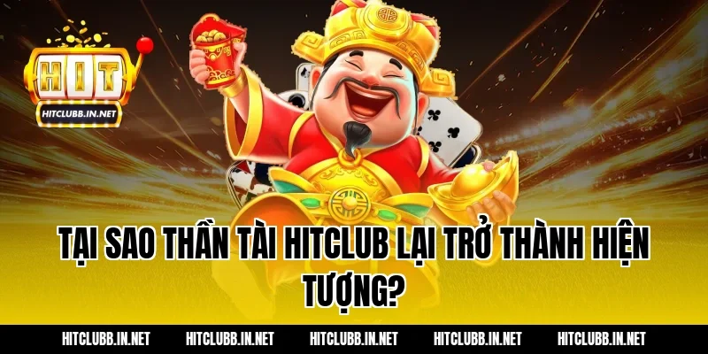 Tại sao Thần Tài Hitclub lại trở thành hiện tượng?
