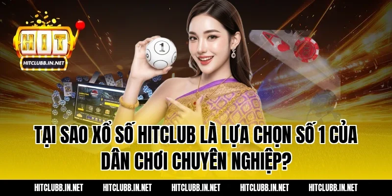 Tại sao Xổ số Hitclub là lựa chọn số 1 của dân chơi chuyên nghiệp?